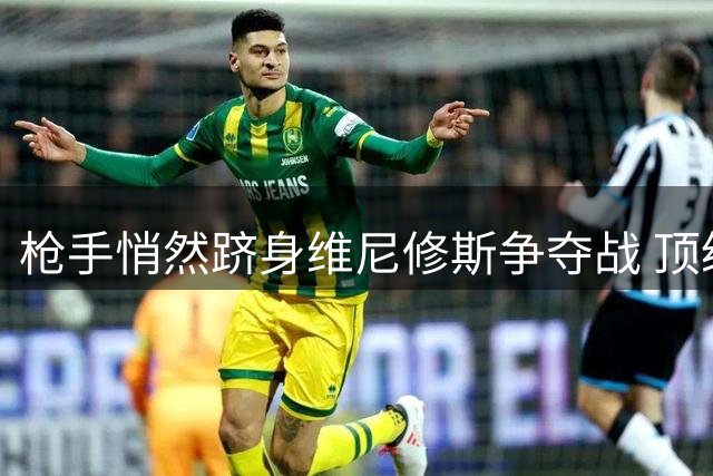 枪手悄然跻身维尼修斯争夺战 顶级引援战略获业内认可