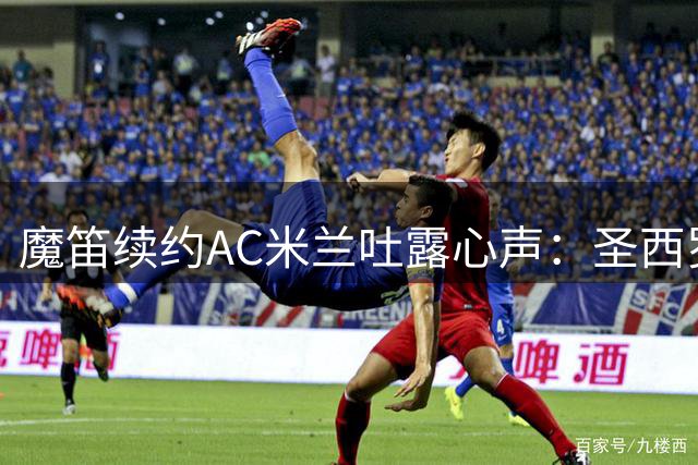 魔笛续约AC米兰吐露心声：圣西罗球场等我归来
